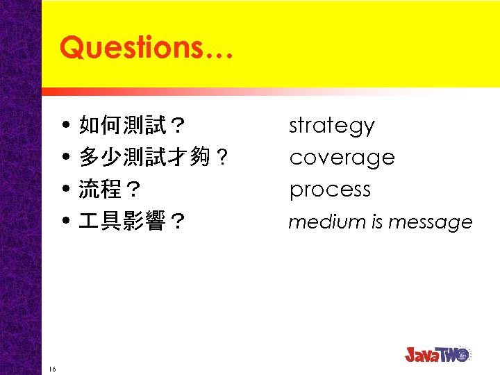 Questions… • 如何測試？ • 多少測試才夠？ • 流程？ • 具影響？ 16 strategy coverage process medium