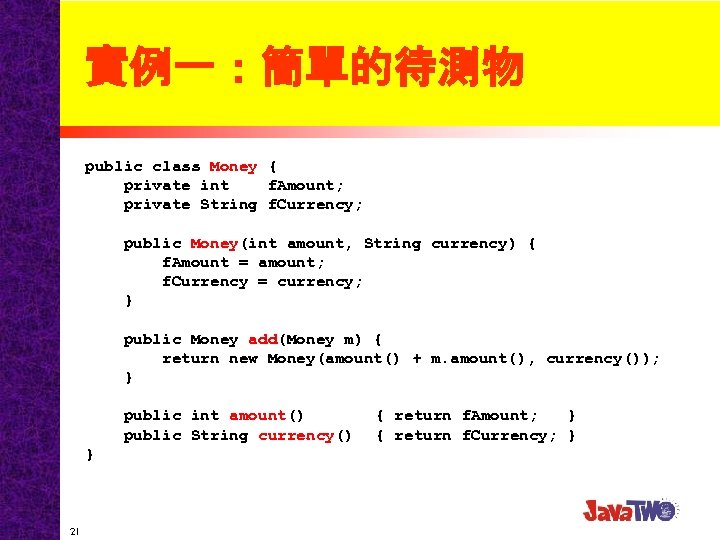 實例一：簡單的待測物 public class Money { private int f. Amount; private String f. Currency; public