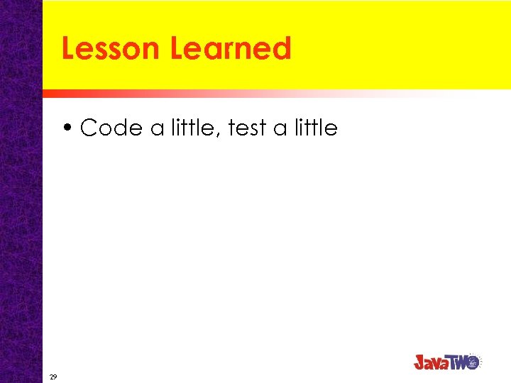 Lesson Learned • Code a little, test a little 29 