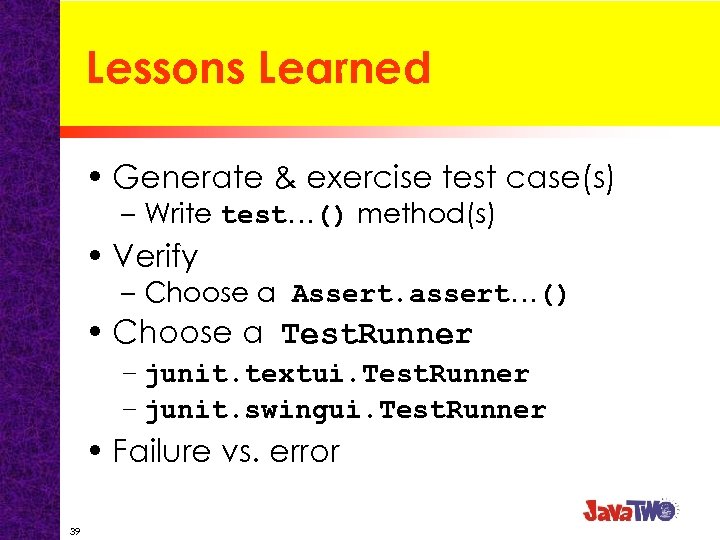 Lessons Learned • Generate & exercise test case(s) – Write test…() method(s) • Verify