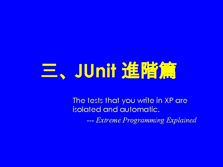 三、JUnit 進階篇 The tests that you write in XP are isolated and automatic. ---