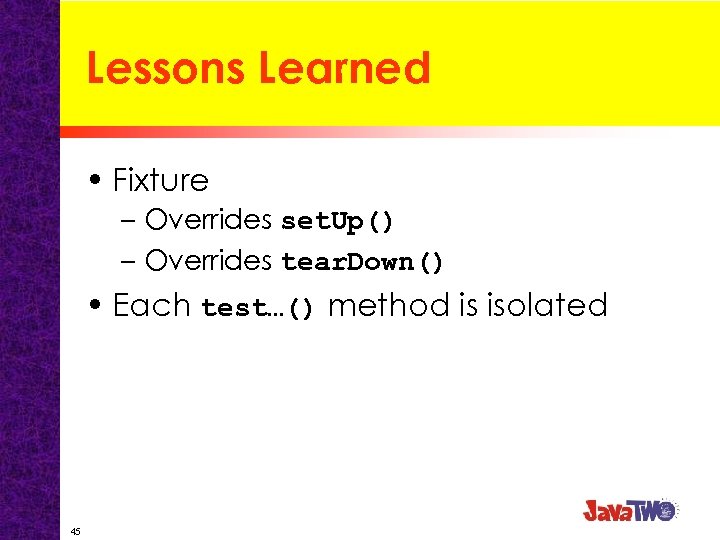 Lessons Learned • Fixture – Overrides set. Up() – Overrides tear. Down() • Each