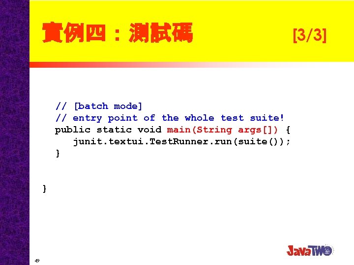 實例四：測試碼 // [batch mode] // entry point of the whole test suite! public static
