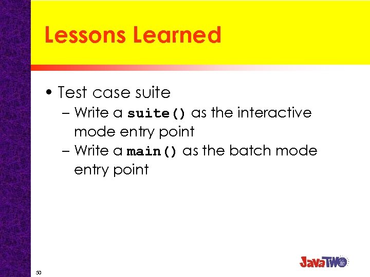 Lessons Learned • Test case suite – Write a suite() as the interactive mode