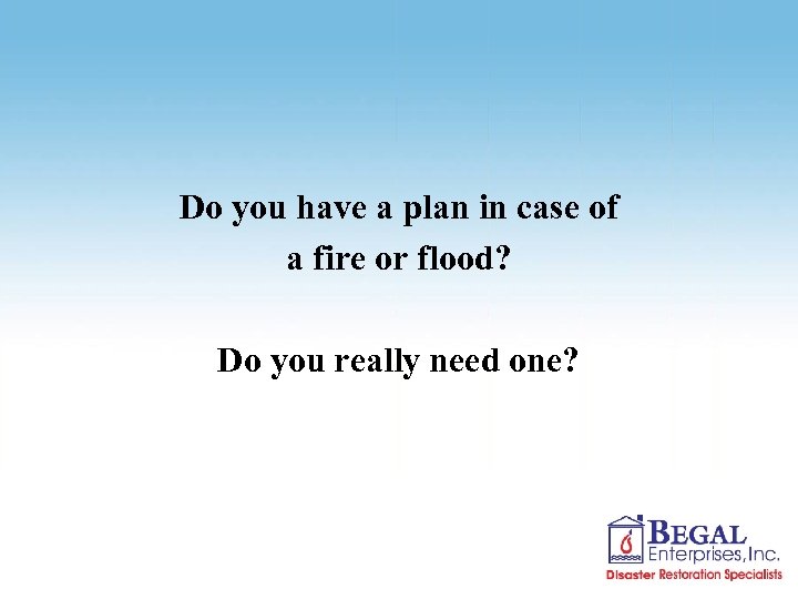 Do you have a plan in case of a fire or flood? Do you