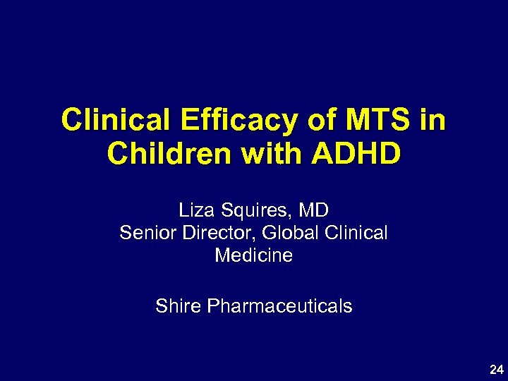 Clinical Efficacy of MTS in Children with ADHD Liza Squires, MD Senior Director, Global