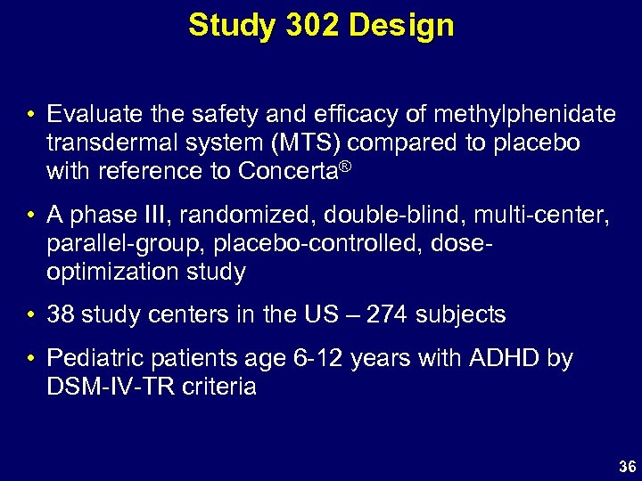 Study 302 Design • Evaluate the safety and efficacy of methylphenidate transdermal system (MTS)