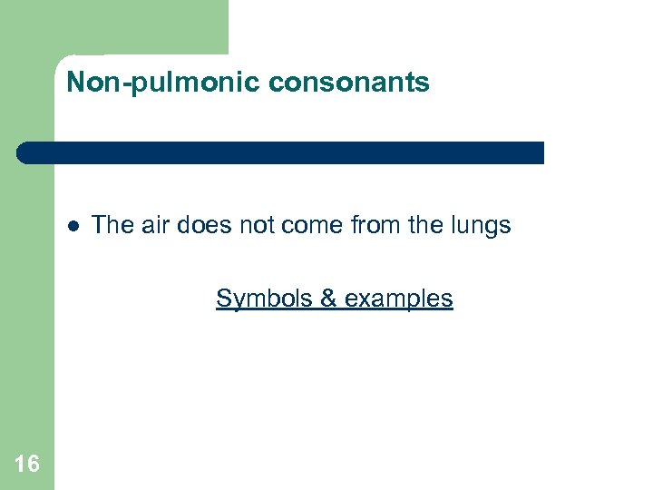 Non-pulmonic consonants l The air does not come from the lungs Symbols & examples