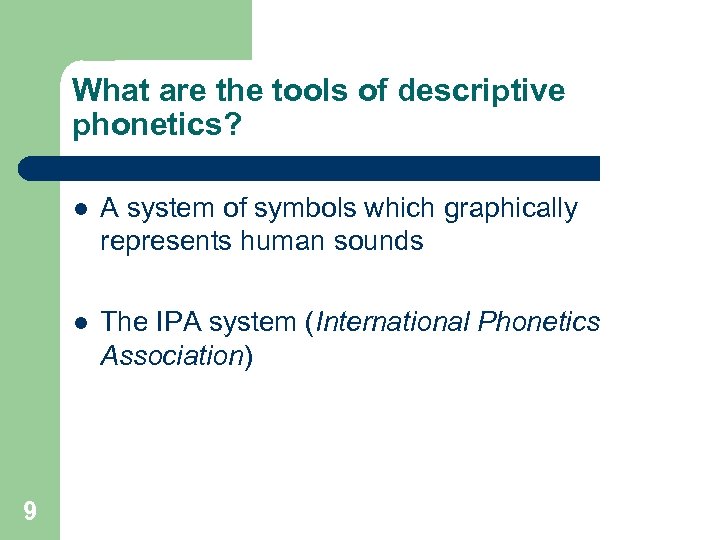 What are the tools of descriptive phonetics? l l 9 A system of symbols