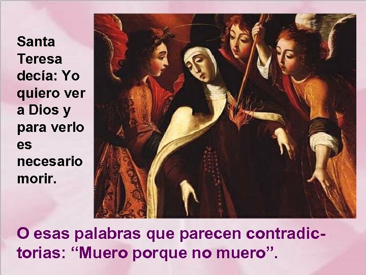 Santa Teresa decía: Yo quiero ver a Dios y para verlo es necesario morir.