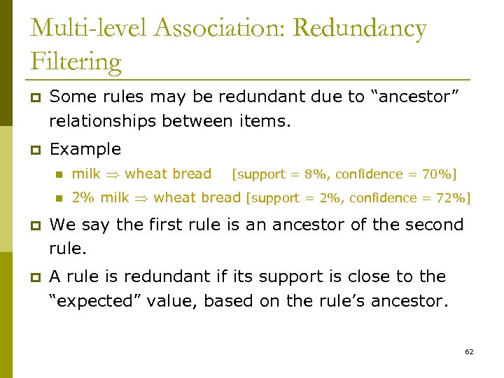 Multi-level Association: Redundancy Filtering p Some rules may be redundant due to “ancestor” relationships