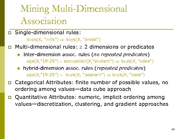 Mining Multi-Dimensional Association p Single-dimensional rules: buys(X, “milk”) buys(X, “bread”) p Multi-dimensional rules: 2