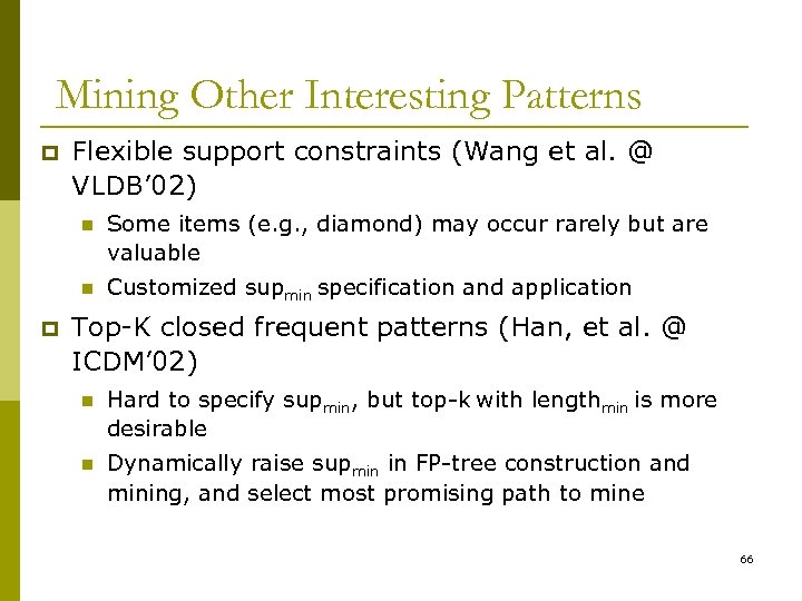 Mining Other Interesting Patterns p Flexible support constraints (Wang et al. @ VLDB’ 02)