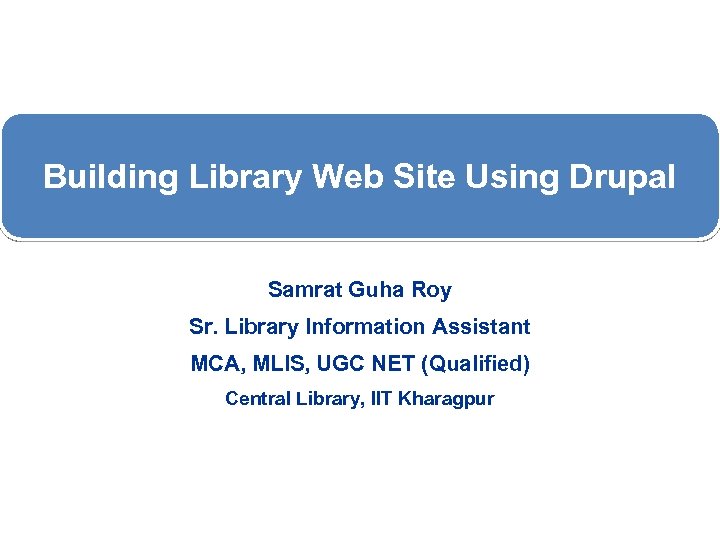 Building Library Web Site Using Drupal Samrat Guha Roy Sr. Library Information Assistant MCA,