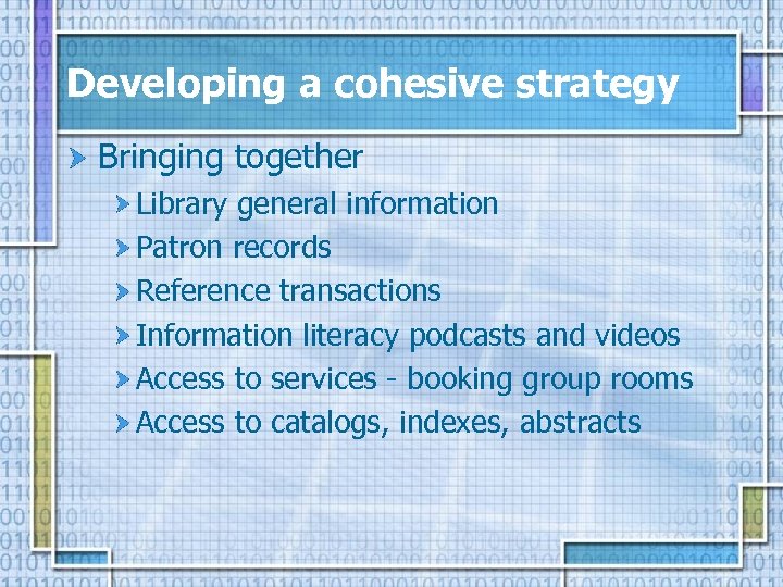 Developing a cohesive strategy Bringing together Library general information Patron records Reference transactions Information