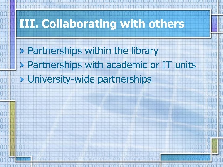 III. Collaborating with others Partnerships within the library Partnerships with academic or IT units