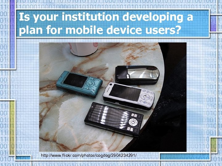 Is your institution developing a plan for mobile device users? http: //www. flickr. com/photos/cogdog/2904234291/