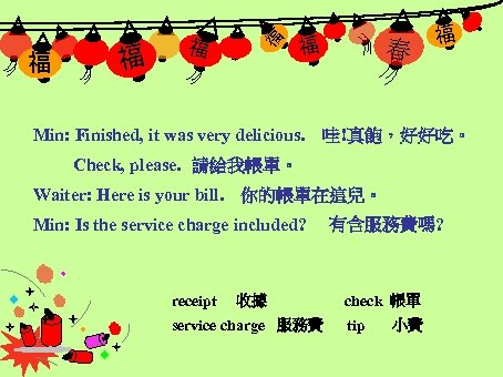 福 福 福 Min: Finished, it was very delicious. 春 福 哇!真飽，好好吃。 Check, please.