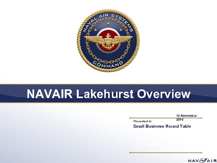 NAVAIR Lakehurst Overview Presented to: 18 November 2014 Small Business Round Table 1 