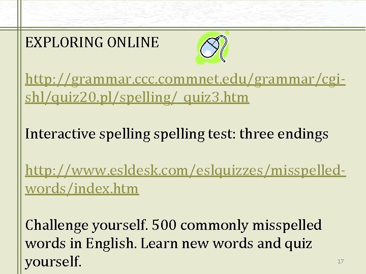EXPLORING ONLINE http: //grammar. ccc. commnet. edu/grammar/cgishl/quiz 20. pl/spelling/_quiz 3. htm Interactive spelling test: