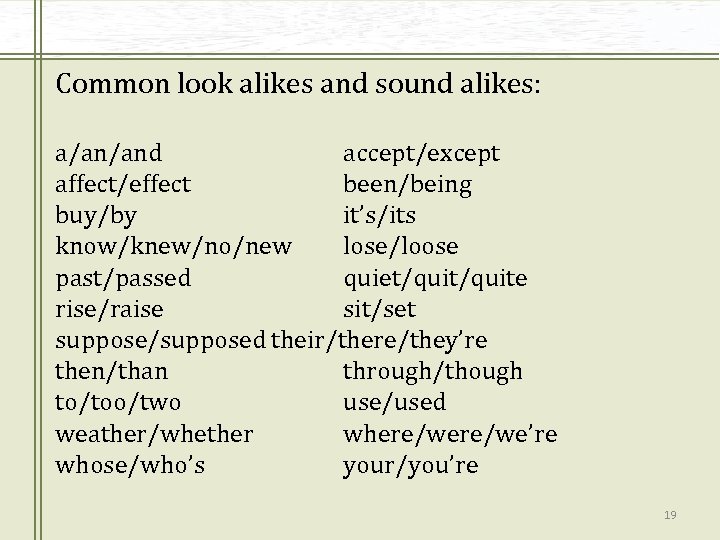 Common look alikes and sound alikes: a/an/and accept/except affect/effect been/being buy/by it’s/its know/knew/no/new lose/loose