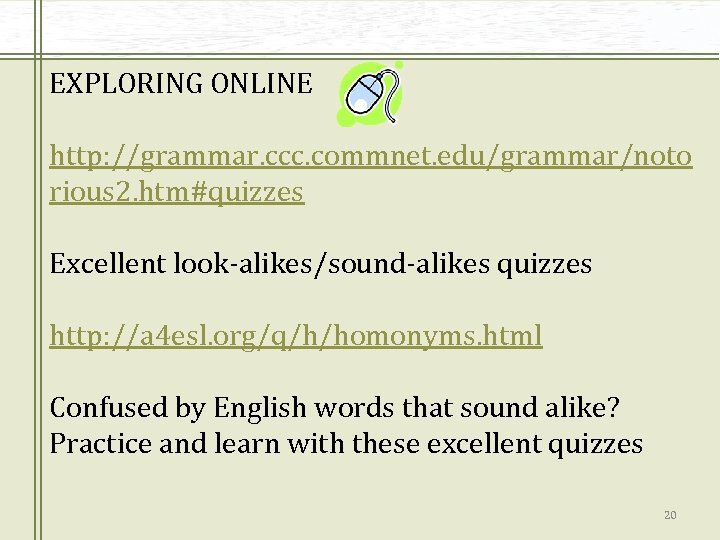 EXPLORING ONLINE http: //grammar. ccc. commnet. edu/grammar/noto rious 2. htm#quizzes Excellent look-alikes/sound-alikes quizzes http: