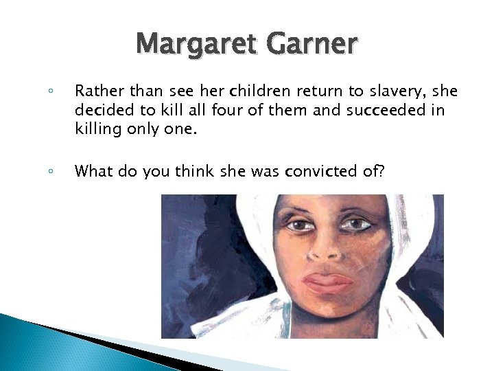 Margaret Garner ◦ Rather than see her children return to slavery, she decided to