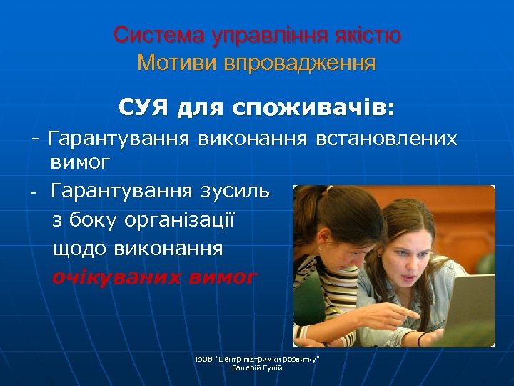 Система управління якістю Мотиви впровадження СУЯ для споживачів: - Гарантування виконання встановлених вимог -