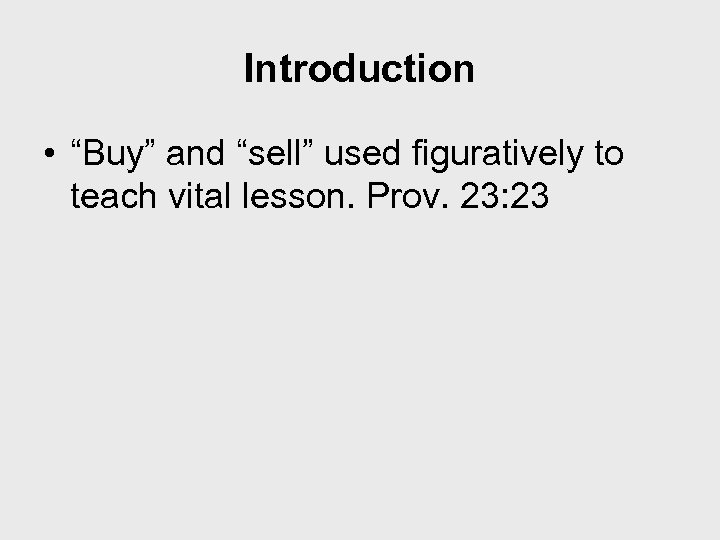 Introduction • “Buy” and “sell” used figuratively to teach vital lesson. Prov. 23: 23