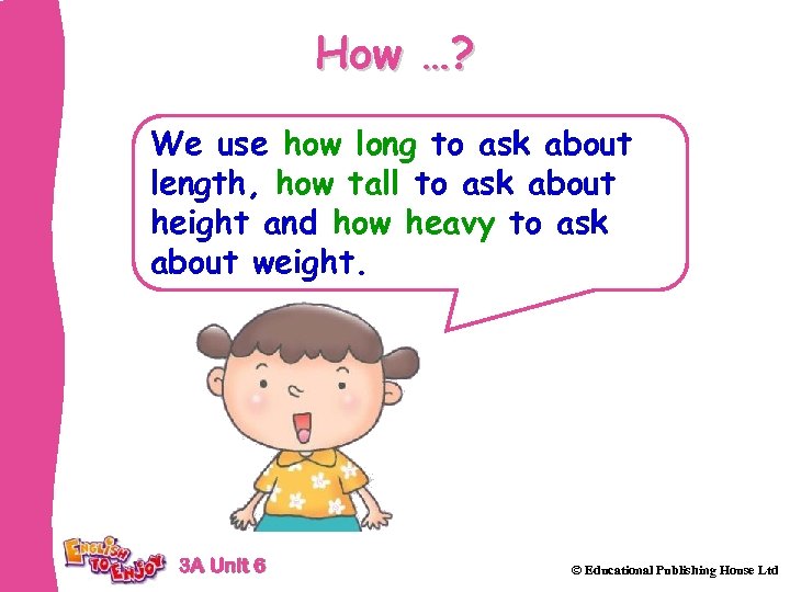 How …? We use how long to ask about length, how tall to ask