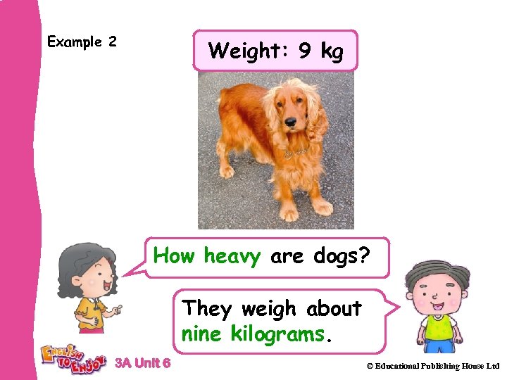 Example 2 Weight: 9 kg How heavy are dogs? They weigh about nine kilograms.