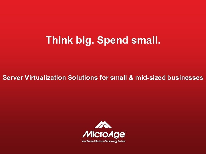 Think big. Spend small. Server Virtualization Solutions for small & mid-sized businesses 