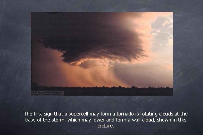 The first sign that a supercell may form a tornado is rotating clouds at