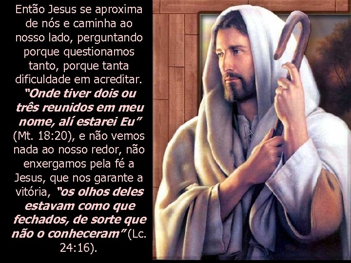 Então Jesus se aproxima de nós e caminha ao nosso lado, perguntando porque questionamos