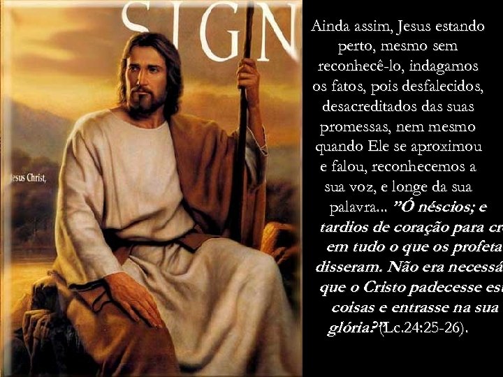 Ainda assim, Jesus estando perto, mesmo sem reconhecê-lo, indagamos os fatos, pois desfalecidos, desacreditados