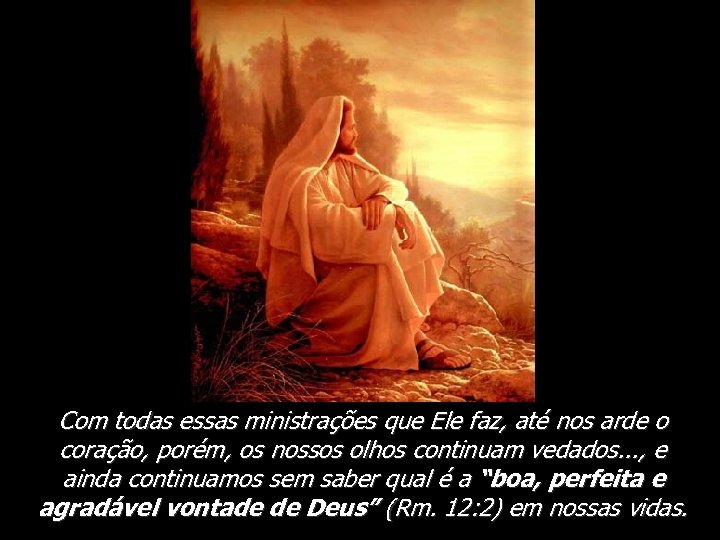 Com todas essas ministrações que Ele faz, até nos arde o coração, porém, os