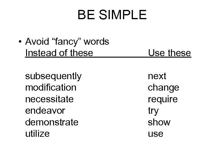 BE SIMPLE • Avoid “fancy” words Instead of these subsequently modification necessitate endeavor demonstrate