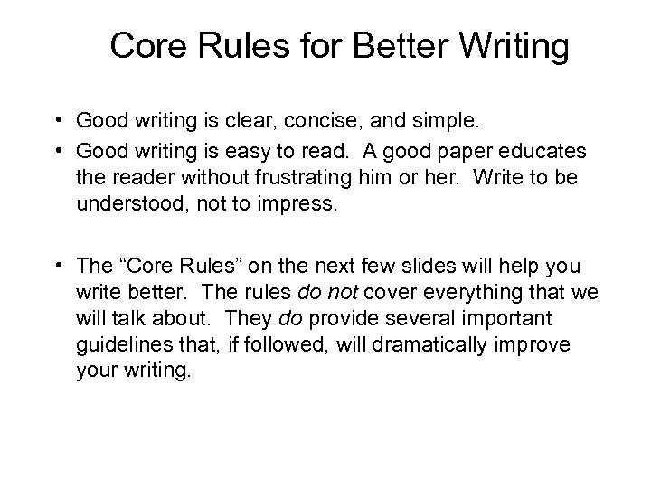 Core Rules for Better Writing • Good writing is clear, concise, and simple. •