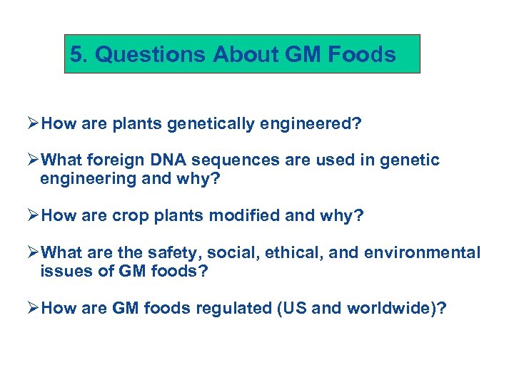 5. Questions About GM Foods ØHow are plants genetically engineered? ØWhat foreign DNA sequences