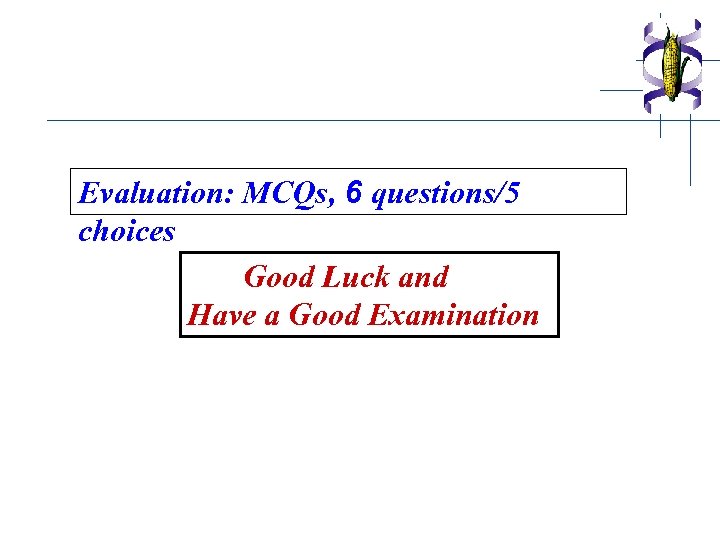 Evaluation: MCQs, 6 questions/5 choices Good Luck and Have a Good Examination 