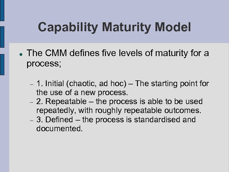 Capability Maturity Model The CMM defines five levels of maturity for a process; 1.