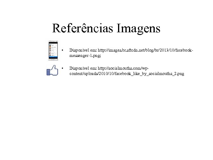 Referências Imagens • Disponível em: http: //images. br. sftcdn. net/blog/br/2013/10/facebookmessenger-1. png; • Disponível em: