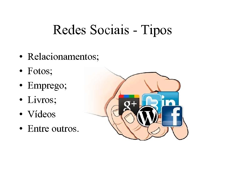 Redes Sociais - Tipos • • • Relacionamentos; Fotos; Emprego; Livros; Vídeos Entre outros.