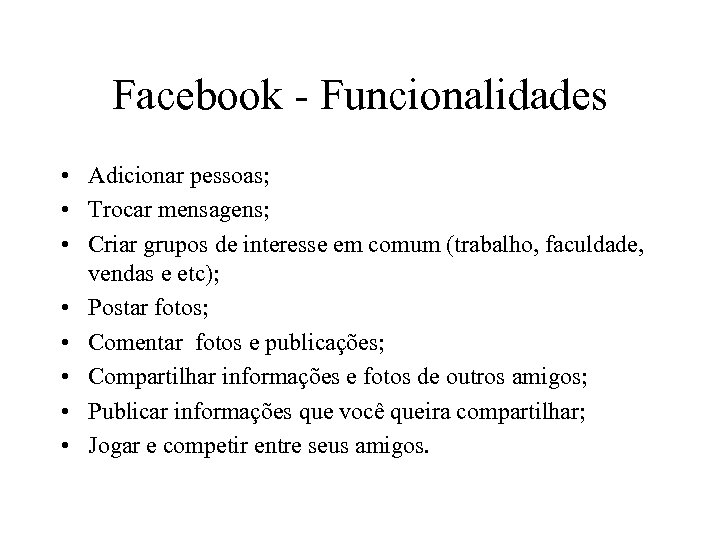 Facebook - Funcionalidades • Adicionar pessoas; • Trocar mensagens; • Criar grupos de interesse