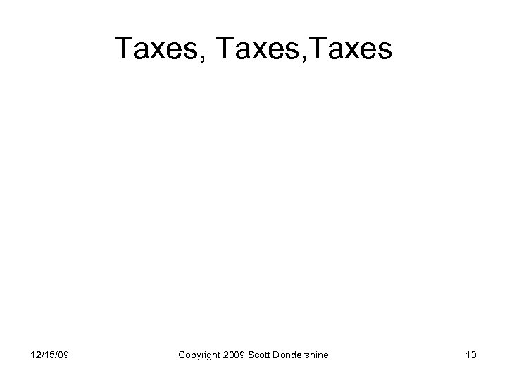 Taxes, Taxes 12/15/09 Copyright 2009 Scott Dondershine 10 