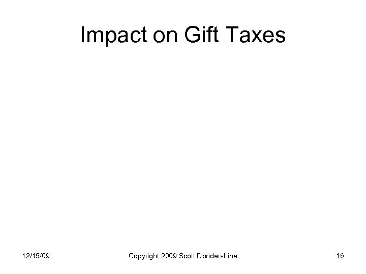 Impact on Gift Taxes 12/15/09 Copyright 2009 Scott Dondershine 16 