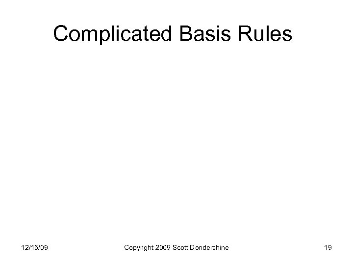 Complicated Basis Rules 12/15/09 Copyright 2009 Scott Dondershine 19 