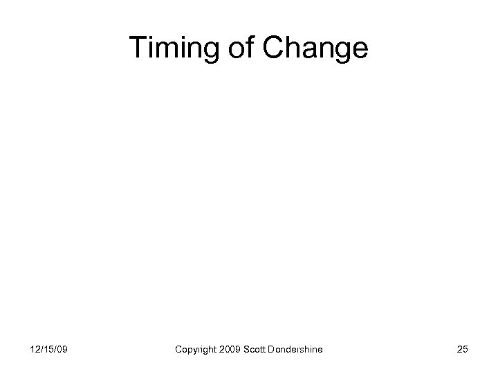 Timing of Change 12/15/09 Copyright 2009 Scott Dondershine 25 