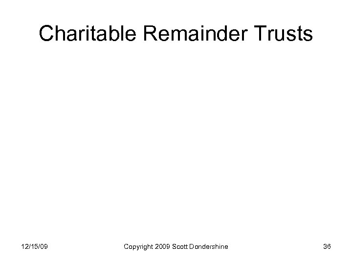 Charitable Remainder Trusts 12/15/09 Copyright 2009 Scott Dondershine 36 
