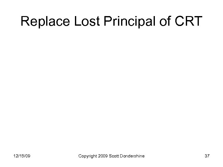Replace Lost Principal of CRT 12/15/09 Copyright 2009 Scott Dondershine 37 